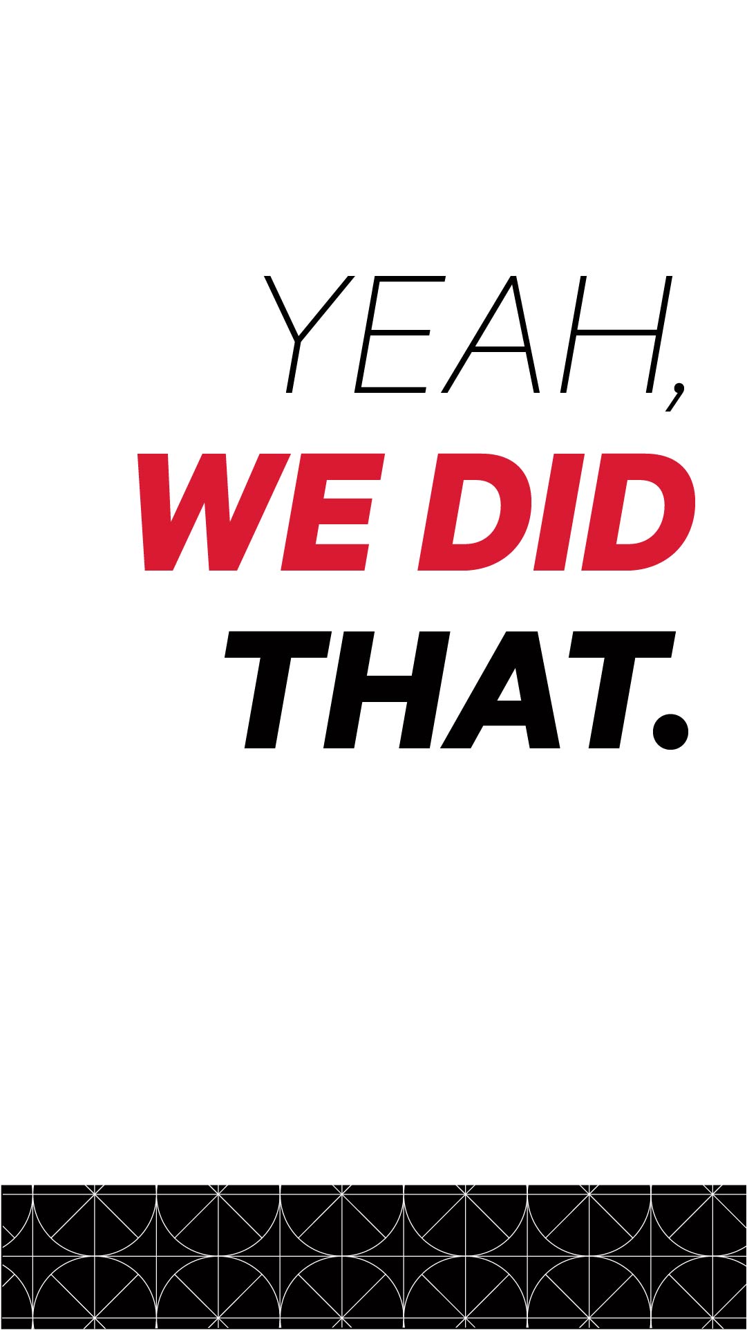 white and black graphic background with the text "Yeah, we did that."